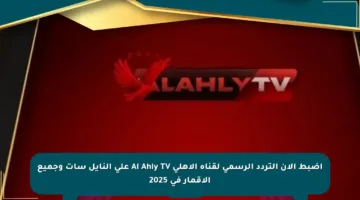 اضبط الآن التردد الرسمي لقناة الأهلي Al Ahly TV على النايل سات وجميع الأقمار في 2025